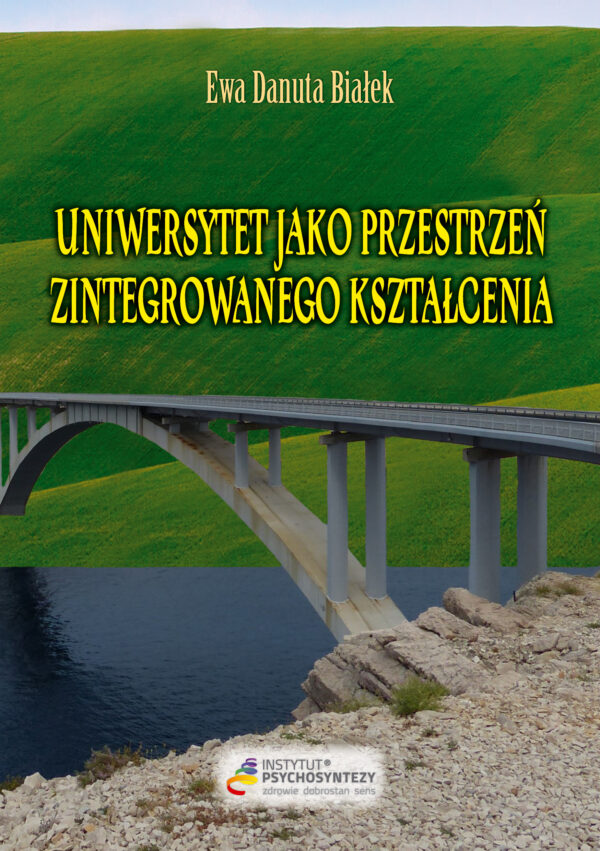 Uniwersytet jako przestrzeń zintegrowanego kształcenia, wydanie II . Instytut Psychosyntezy